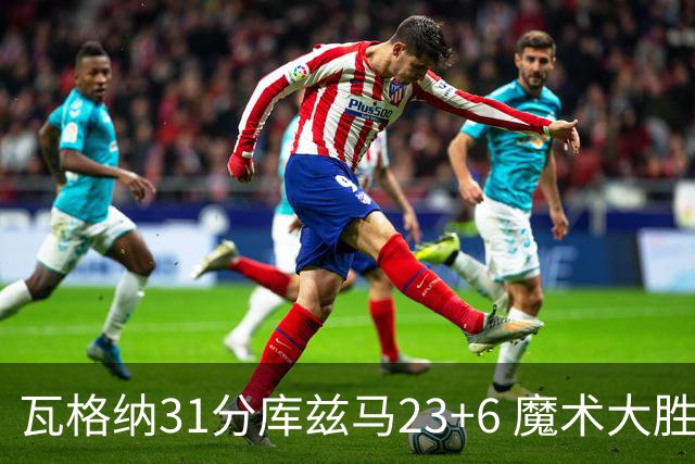 瓦格纳31分库兹马23+6 魔术大胜奇才取得8连胜